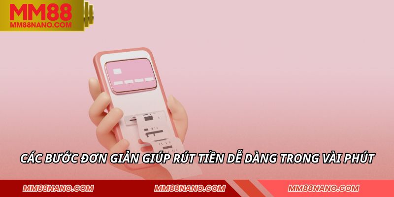 Rút Tiền MM88 - Nhận Thưởng Nhanh Chóng Chỉ Trong Vài Phút 2 Các bước đơn giản giúp rút tiền dễ dàng trong vài phút