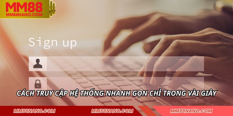 Cách truy cập hệ thống nhanh gọn chỉ trong vài giây