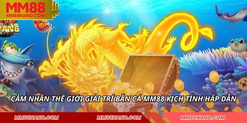 BẮN CÁ 1 Cảm nhận thế giới giải trí bắn cá MM88 kịch tính hấp dẫn