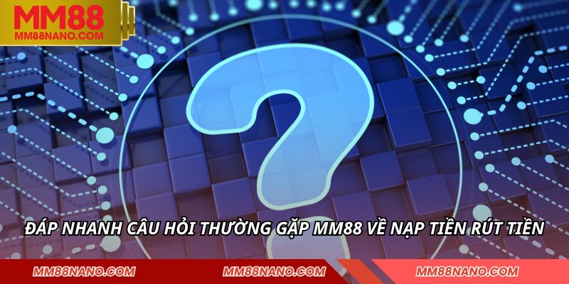 Câu Hỏi Thường Gặp MM88 - Giải Đáp Mọi Thắc Mắc 1 Đáp nhanh câu hỏi thường gặp MM88 về nạp tiền rút tiền