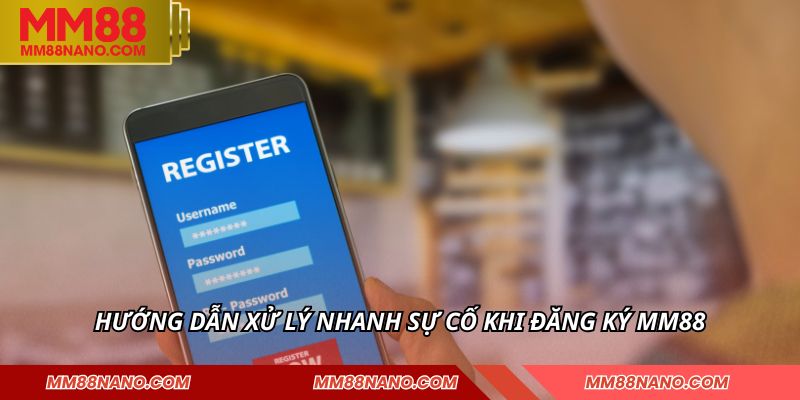 Đăng Ký MM88 - Tạo Tài Khoản Cược Nhanh Trong Vài Phút 2 Hướng dẫn xử lý nhanh sự cố khi đăng ký MM88