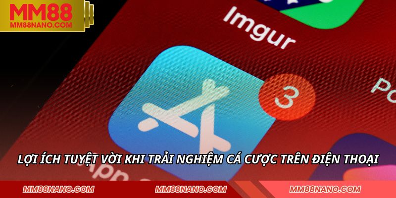 Tải App MM88 - Tích Hợp Nhiều Tính Năng Ưu Việt Vượt Trội 2 Lợi ích tuyệt vời khi trải nghiệm cá cược trên điện thoại