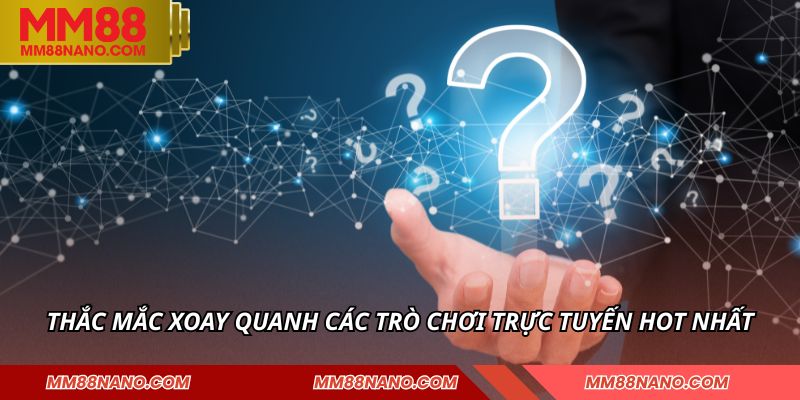 Câu Hỏi Thường Gặp MM88 - Giải Đáp Mọi Thắc Mắc 2 Thắc mắc xoay quanh các trò chơi trực tuyến hot nhất