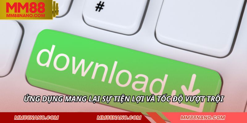 Tải App MM88 - Tích Hợp Nhiều Tính Năng Ưu Việt Vượt Trội 3 Ứng dụng mang lại sự tiện lợi và tốc độ vượt trội
