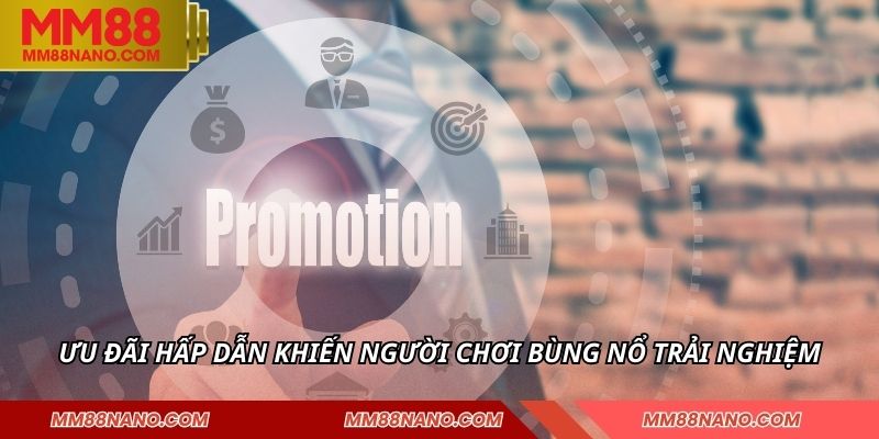 KHUYẾN MÃI MM88 1 Ưu đãi hấp dẫn khiến người chơi bùng nổ trải nghiệm