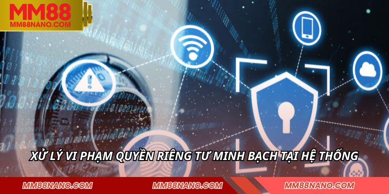 Quyền Riêng Tư MM88 - Bảo Vệ Dữ Liệu Của Mọi Thành Viên 3 Xử lý vi phạm quyền riêng tư minh bạch tại hệ thống